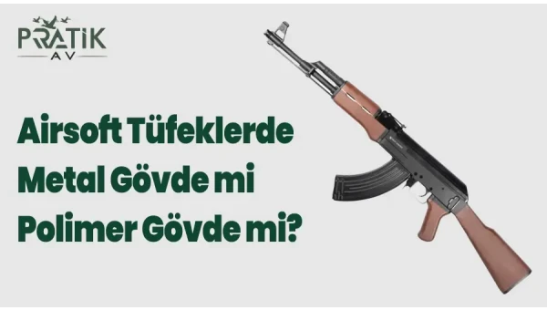 Airsoft Tüfeklerde Metal Gövde mi Polimer Gövde mi?